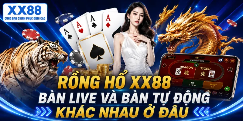 Rồng hổ XX88 – Bàn live và bàn tự động khác nhau ở đâu